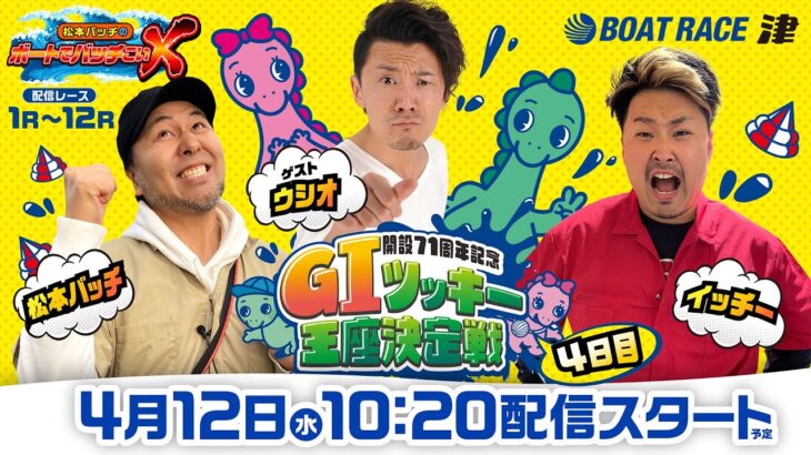 開設71周年記念 GIツッキー王座決定戦【松本バッチのボートでバッチこいX 生配信】（2023/4/12）＜ボートレース津 1R～12R＞松本バッチ＆イッチー【4日目】